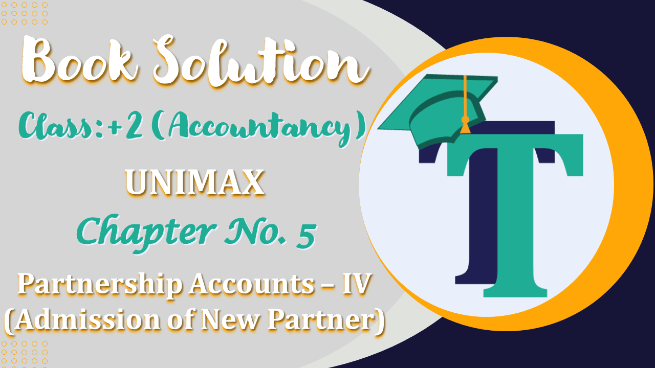 Chapter No. 5 – Partnership Accounts – IV (Admission of A Partner) - Unimax Publications Class +2 - Solution